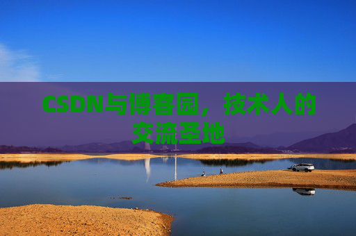 CSDN与博客园,技术人的交流圣地